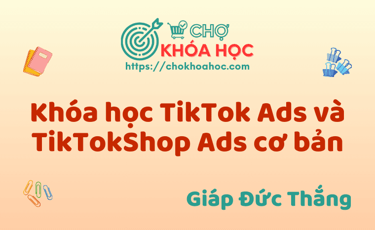 Khóa học TikTok Ads và TikTokShop Ads cơ bản